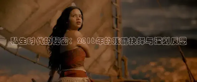 私生时代的秘密：2016年的残酷抉择与深刻反思